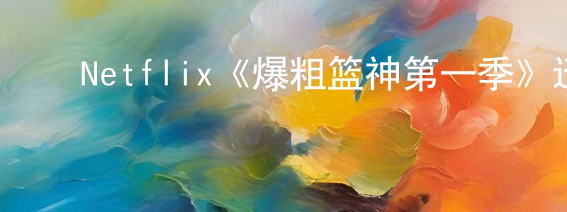 ﻿陈润威发布﻿Netflix《爆粗篮神第一季》迅雷下载/在线观看/百度云-都市/情感-美剧天堂
